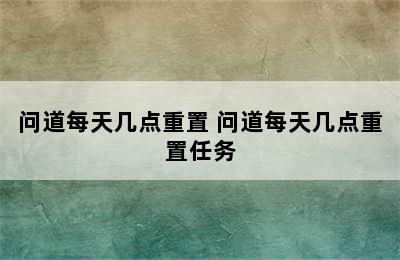 问道每天几点重置 问道每天几点重置任务